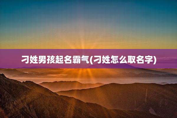 刁姓男孩起名霸气(刁姓怎么取名字)