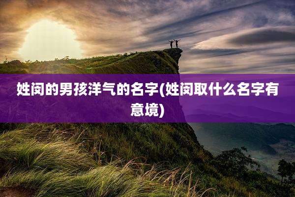 姓闵的男孩洋气的名字(姓闵取什么名字有意境)
