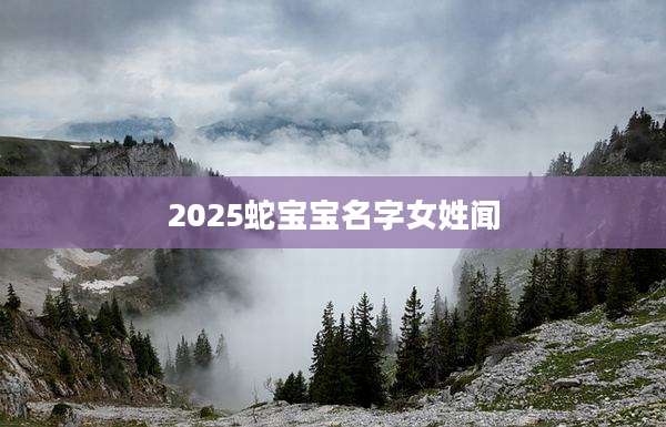 2025蛇宝宝名字女姓闻