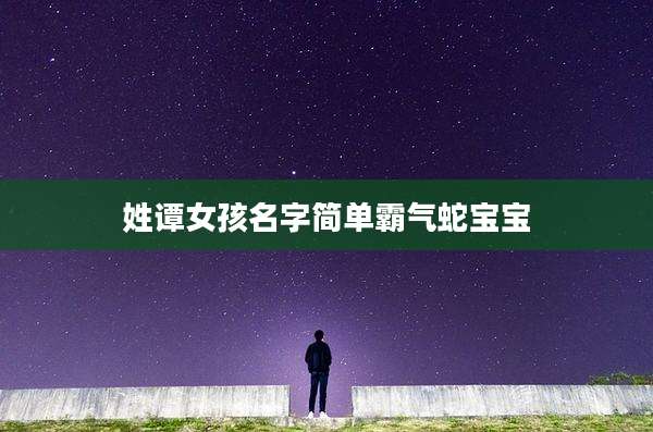 姓谭女孩名字简单霸气蛇宝宝