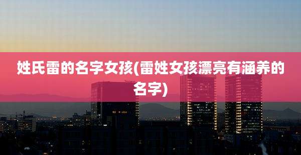 姓氏雷的名字女孩(雷姓女孩漂亮有涵养的名字)