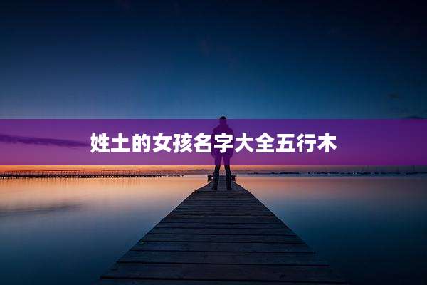 姓土的女孩名字大全五行木