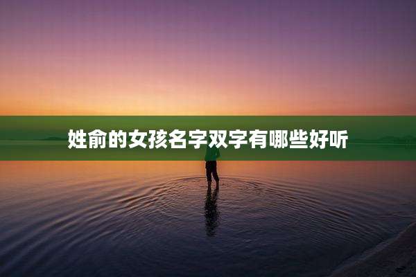 姓俞的女孩名字双字有哪些好听