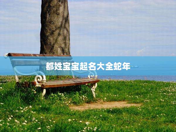 都姓宝宝起名大全蛇年