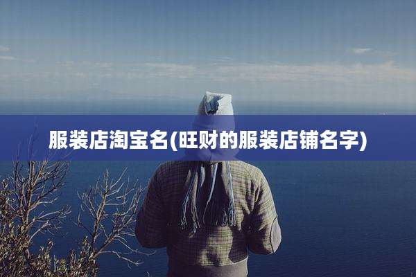 服装店淘宝名(旺财的服装店铺名字)
