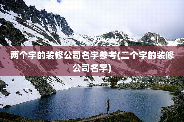 两个字的装修公司名字参考(二个字的装修公司名字)