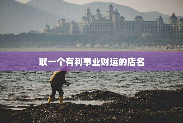 取一个有利事业财运的店名