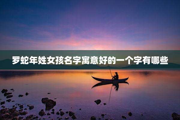 罗蛇年姓女孩名字寓意好的一个字有哪些