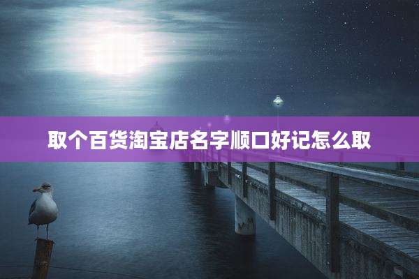 取个百货淘宝店名字顺口好记怎么取