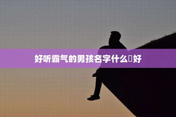 好听霸气的男孩名字什么瑄好