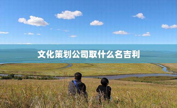 文化策划公司取什么名吉利
