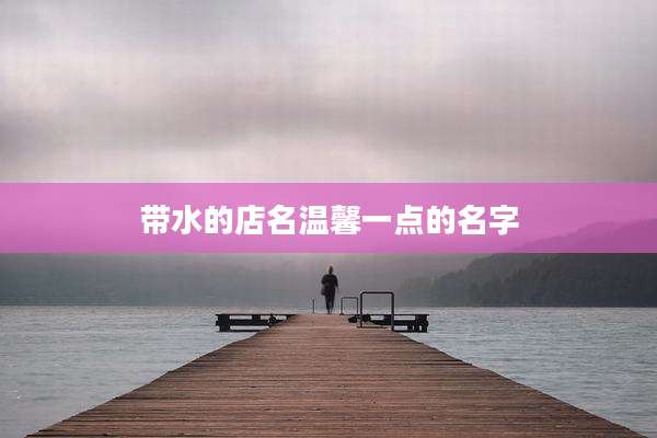 带水的店名温馨一点的名字