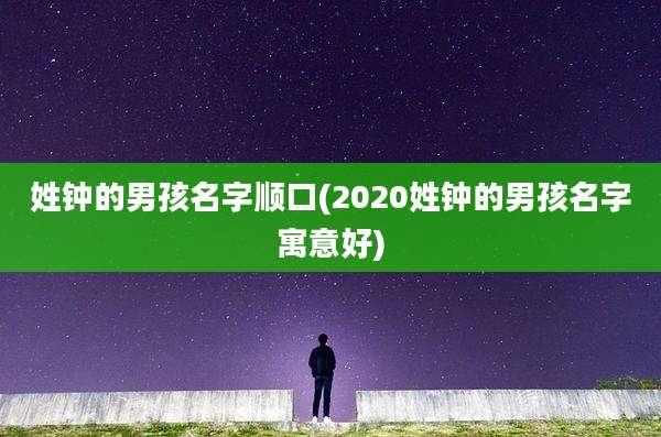 姓钟的男孩名字顺口(2020姓钟的男孩名字寓意好)