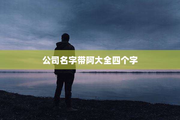 公司名字带阿大全四个字