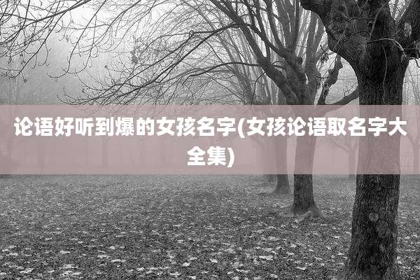 论语好听到爆的女孩名字(女孩论语取名字大全集)