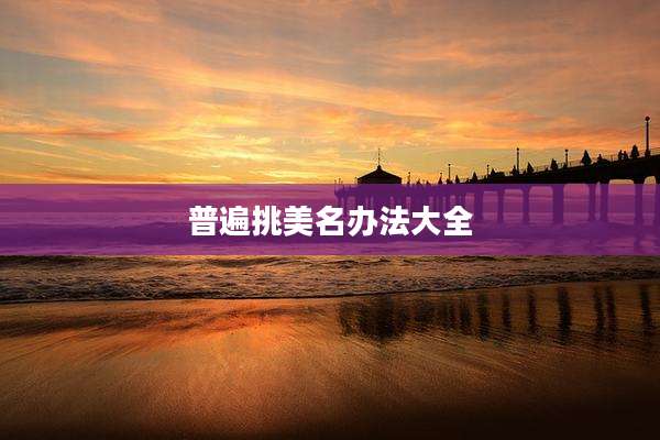 普遍挑美名办法大全