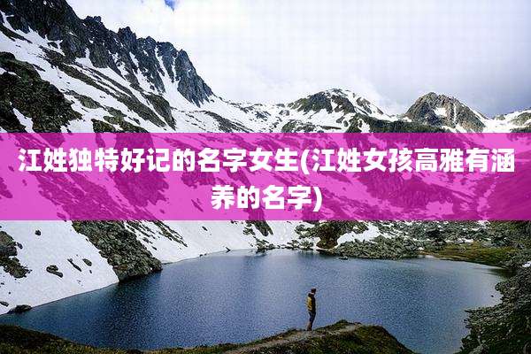 江姓独特好记的名字女生(江姓女孩高雅有涵养的名字)