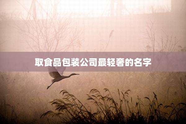 取食品包装公司最轻奢的名字