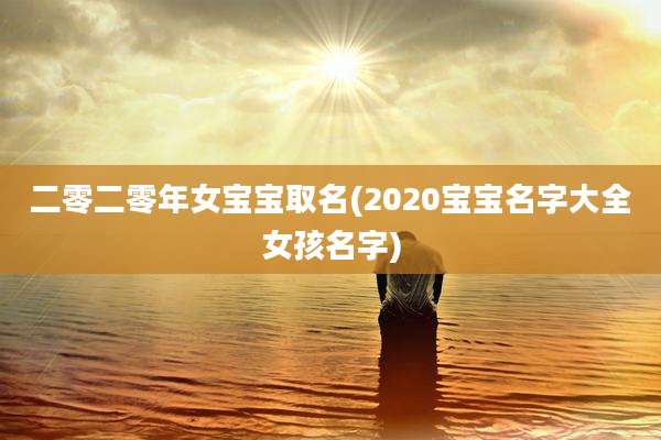 二零二零年女宝宝取名(2020宝宝名字大全女孩名字)