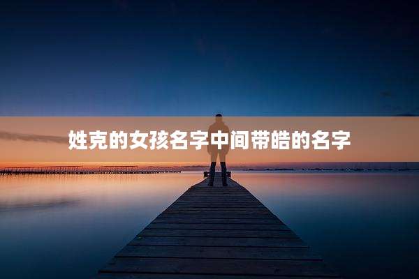 姓克的女孩名字中间带皓的名字