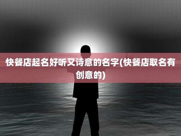 快餐店起名好听又诗意的名字(快餐店取名有创意的)