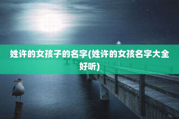 姓许的女孩子的名字(姓许的女孩名字大全好听)