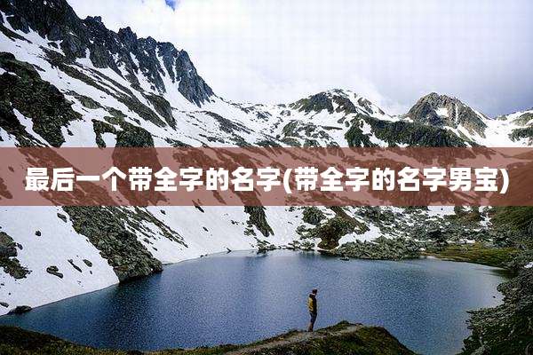 最后一个带全字的名字(带全字的名字男宝)