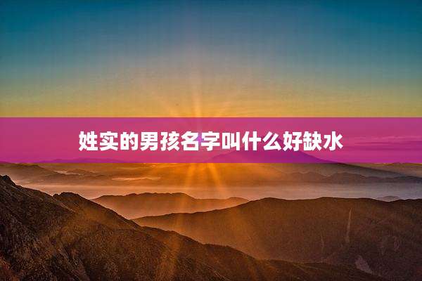 姓实的男孩名字叫什么好缺水