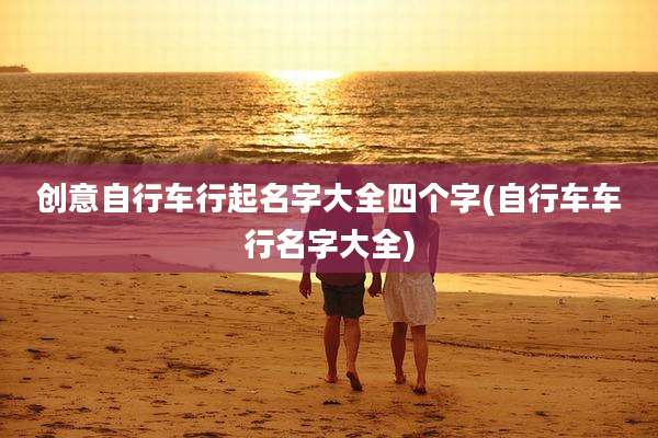 创意自行车行起名字大全四个字(自行车车行名字大全)