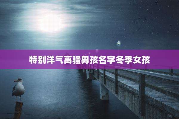 特别洋气离骚男孩名字冬季女孩
