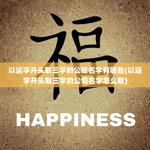 以运字开头取三字的公司名字有哪些(以运字开头取三字的公司名字怎么取)