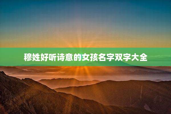 穆姓好听诗意的女孩名字双字大全