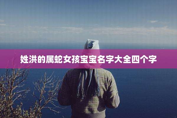 姓洪的属蛇女孩宝宝名字大全四个字