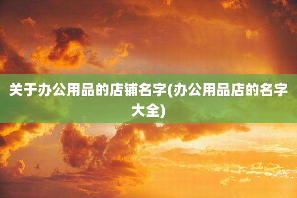 关于办公用品的店铺名字(办公用品店的名字大全)