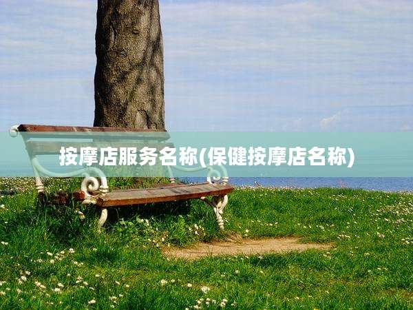 按摩店服务名称(保健按摩店名称)