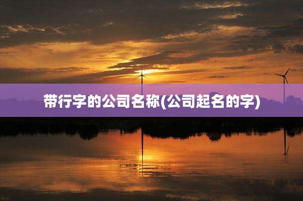 带行字的公司名称(公司起名的字)