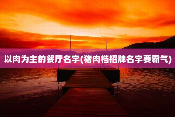 以肉为主的餐厅名字(猪肉档招牌名字要霸气)