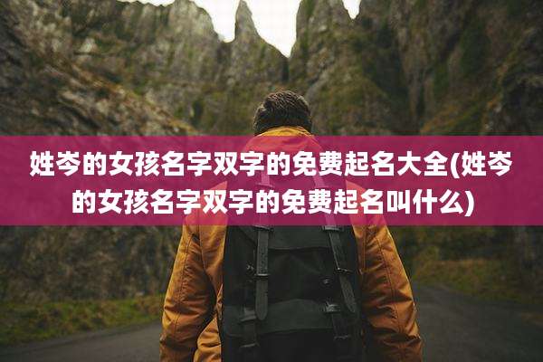 姓岑的女孩名字双字的免费起名大全(姓岑的女孩名字双字的免费起名叫什么)