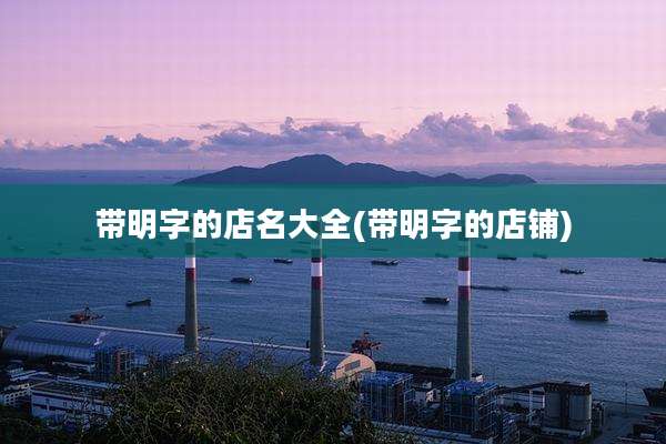 带明字的店名大全(带明字的店铺)