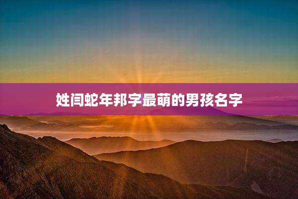 姓闫蛇年邦字最萌的男孩名字