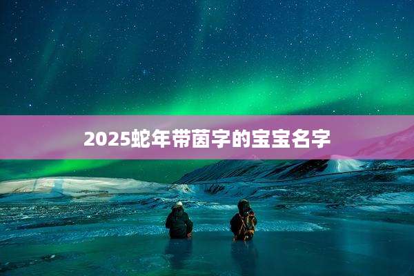 2025蛇年带茵字的宝宝名字