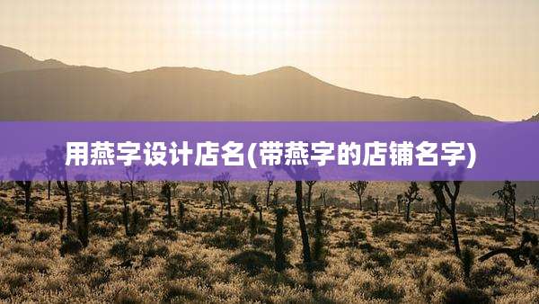 用燕字设计店名(带燕字的店铺名字)