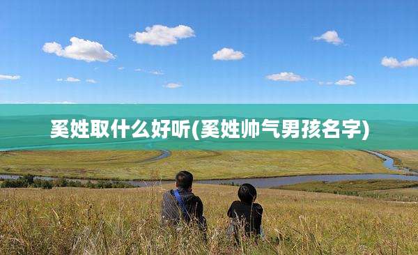 奚姓取什么好听(奚姓帅气男孩名字)