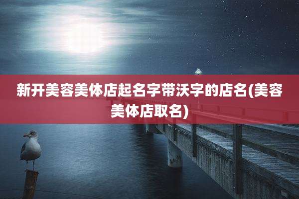 新开美容美体店起名字带沃字的店名(美容美体店取名)