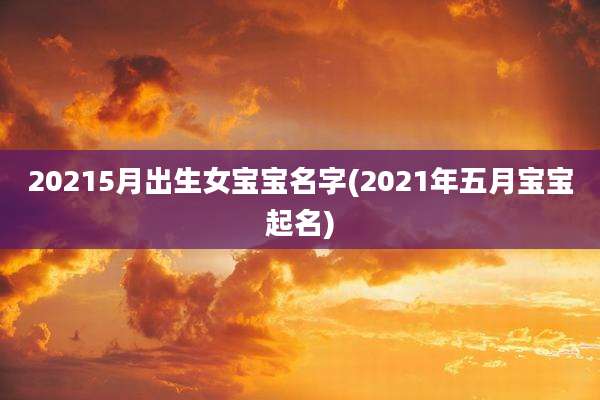 20215月出生女宝宝名字(2021年五月宝宝起名)