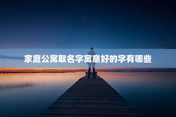 家庭公寓取名字寓意好的字有哪些
