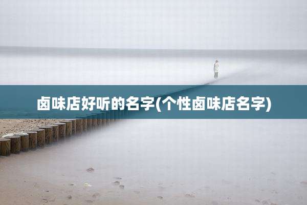 卤味店好听的名字(个性卤味店名字)