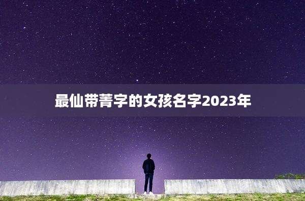 最仙带菁字的女孩名字2023年