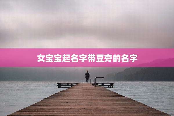 女宝宝起名字带豆旁的名字