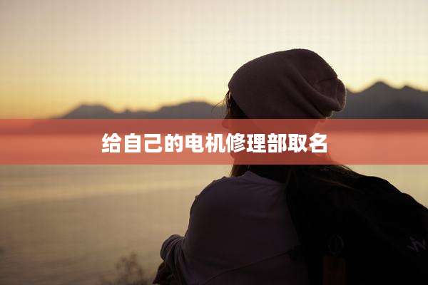 给自己的电机修理部取名
